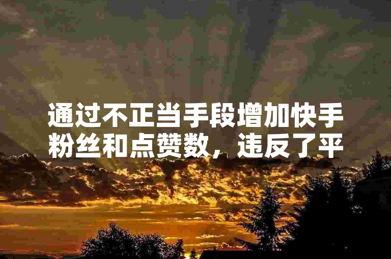 通过不正当手段增加快手粉丝和点赞数，违反了平台规定。