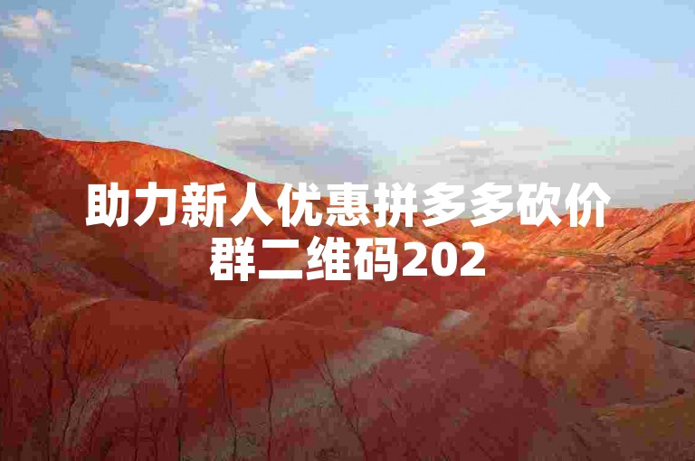 助力新人优惠拼多多砍价群二维码2025，快来一起享受超值优惠吧！