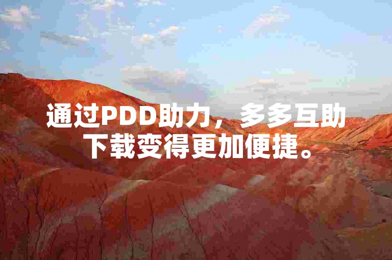 通过PDD助力，多多互助下载变得更加便捷。