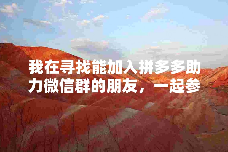 我在寻找能加入拼多多助力微信群的朋友，一起参与pdd砍价平台的活动。