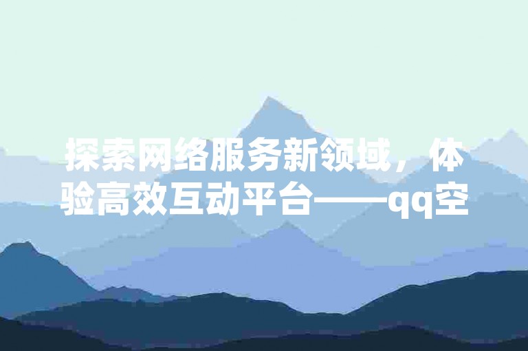 探索网络服务新领域，体验高效互动平台——qq空间互赞通道，b站快速秒单服务，ks真实粉丝增长方案，一站式自助业务解决方案。