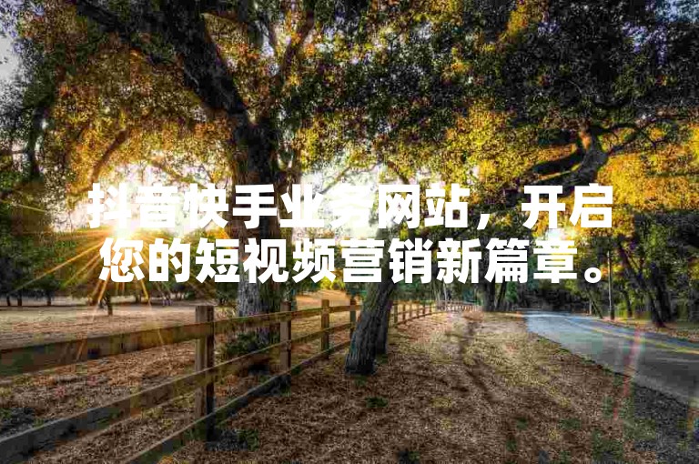 抖音快手业务网站，开启您的短视频营销新篇章。