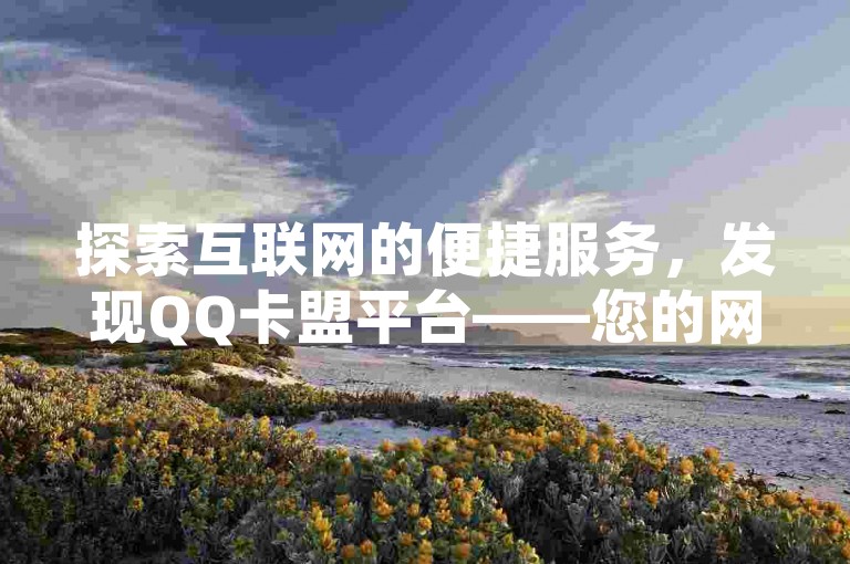 探索互联网的便捷服务，发现QQ卡盟平台——您的网络生活小助手。