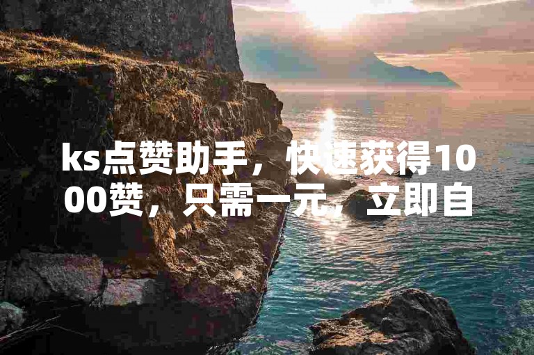 ks点赞助手，快速获得1000赞，只需一元，立即自助下单。