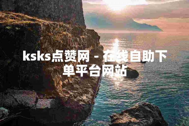 ksks点赞网 - 在线自助下单平台网站50个赞