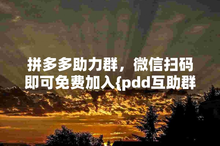 拼多多助力群，微信扫码即可免费加入{pdd互助群}。