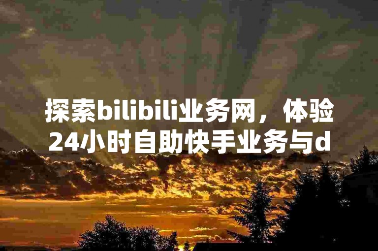 探索bilibili业务网，体验24小时自助快手业务与dy点赞充值的即时魅力。