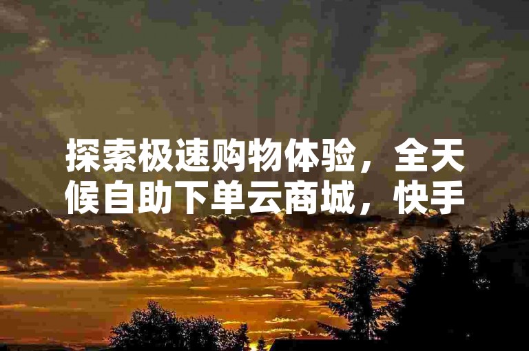 探索极速购物体验，全天候自助下单云商城，快手24小时下单平台以超值优惠等你 - 立即访问粉丝专属链接 - ks秒单，激情重燃，不容错过！