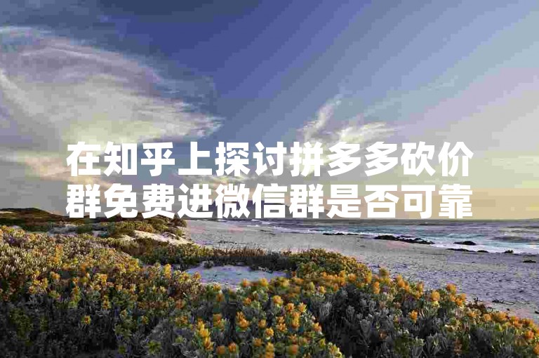 在知乎上探讨拼多多砍价群免费进微信群是否可靠的话题，引发了众多网友的关注与讨论。