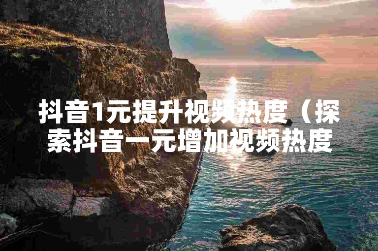 抖音1元提升视频热度（探索抖音一元增加视频热度的实用技巧）