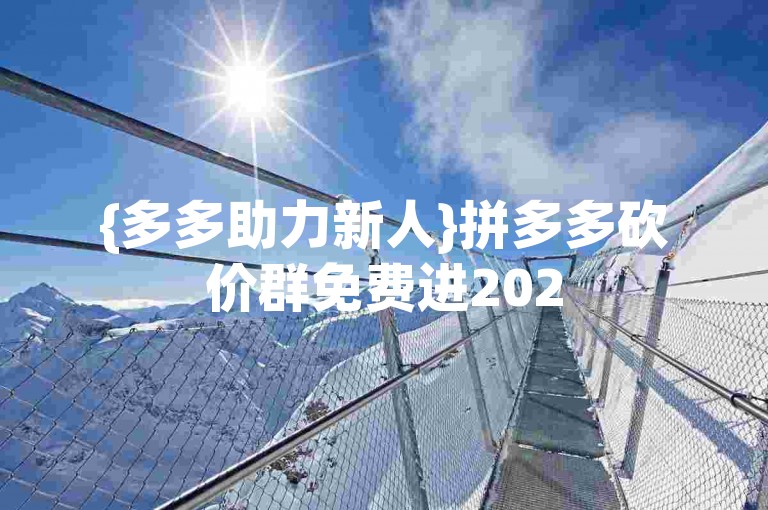 {多多助力新人}拼多多砍价群免费进2025微信是真的吗？