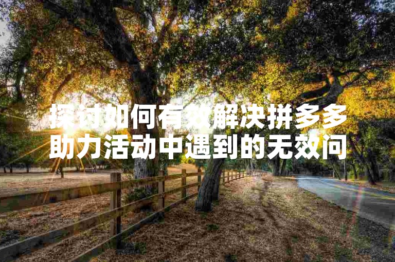 探讨如何有效解决拼多多助力活动中遇到的无效问题。