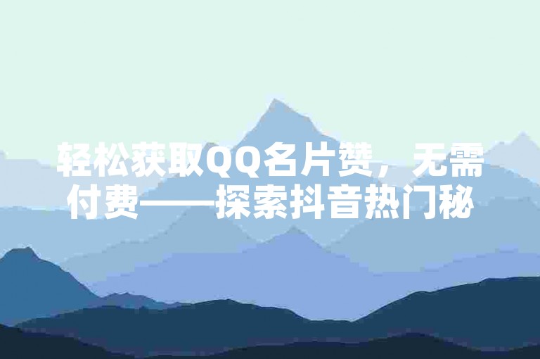 轻松获取QQ名片赞，无需付费——探索抖音热门秘籍，100元能收获多少点赞？