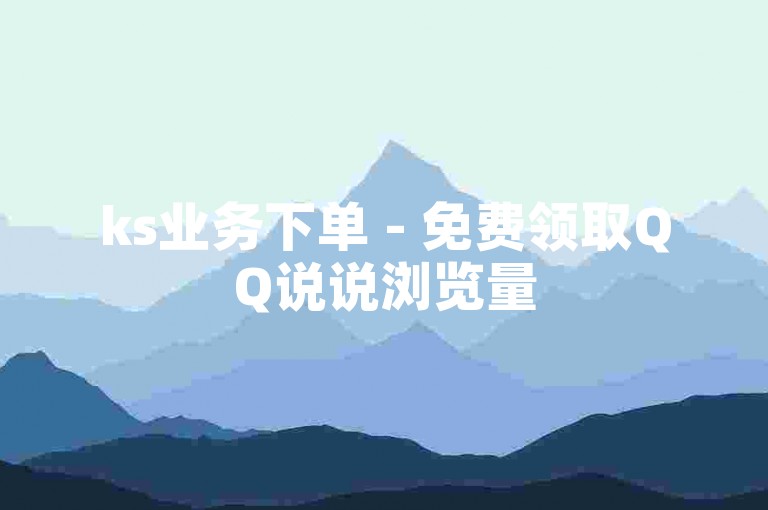 ks业务下单 - 免费领取QQ说说浏览量50