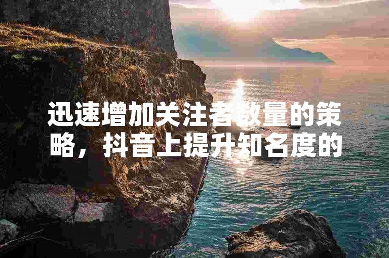 迅速增加关注者数量的策略，抖音上提升知名度的窍门 - 经济实惠的快手服务，一分钱换取千赞 - QQ空间动态点赞轻松下单。