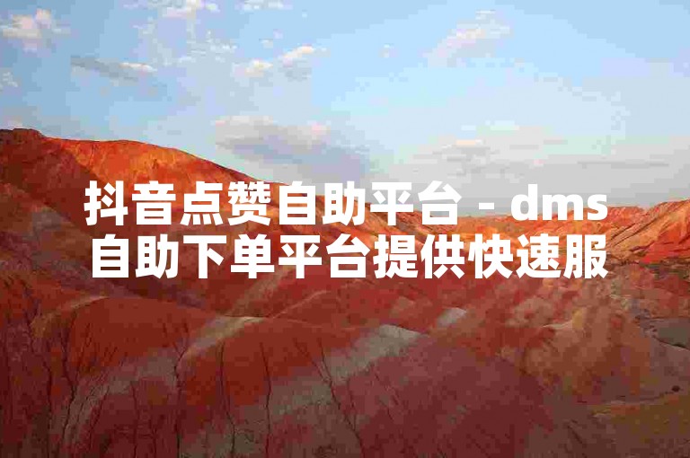 抖音点赞自助平台 - dms自助下单平台提供快速服务