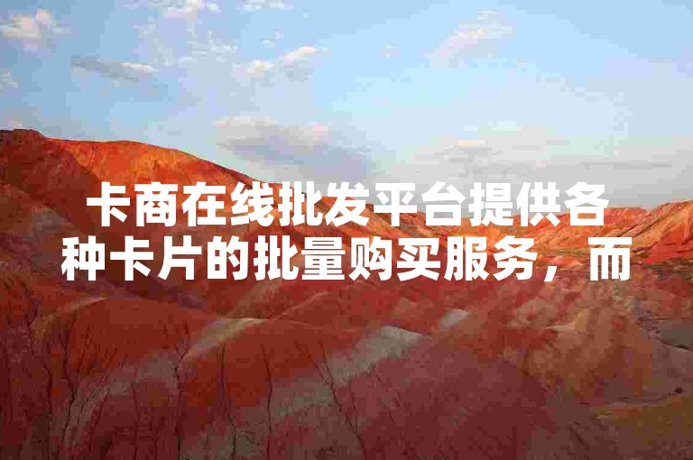 卡商在线批发平台提供各种卡片的批量购买服务，而刷点赞平台则以低廉价格吸引用户增加社交媒体帖子的点赞数。
