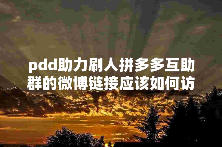 pdd助力刷人拼多多互助群的微博链接应该如何访问？
