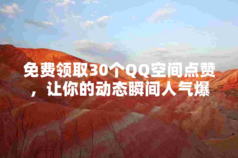 免费领取30个QQ空间点赞，让你的动态瞬间人气爆棚！
