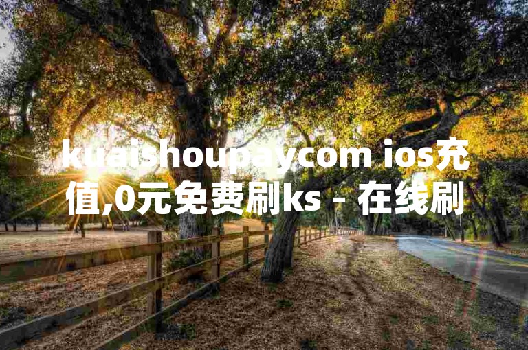 kuaishoupaycom ios充值,0元免费刷ks - 在线刷qq空间访客数量 - 快手赞1万免费领