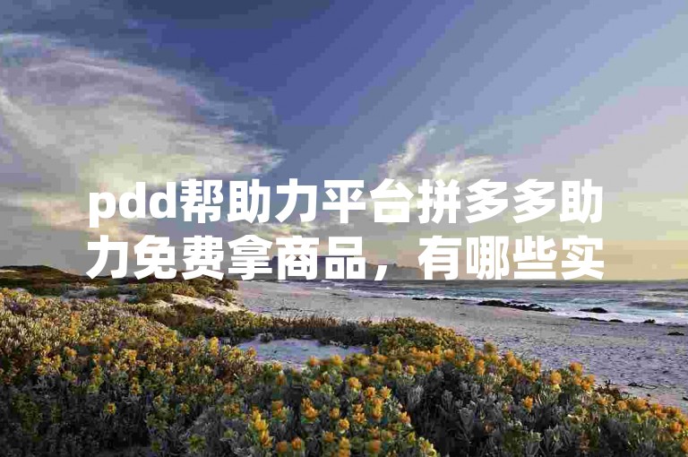 pdd帮助力平台拼多多助力免费拿商品，有哪些实用的策略？