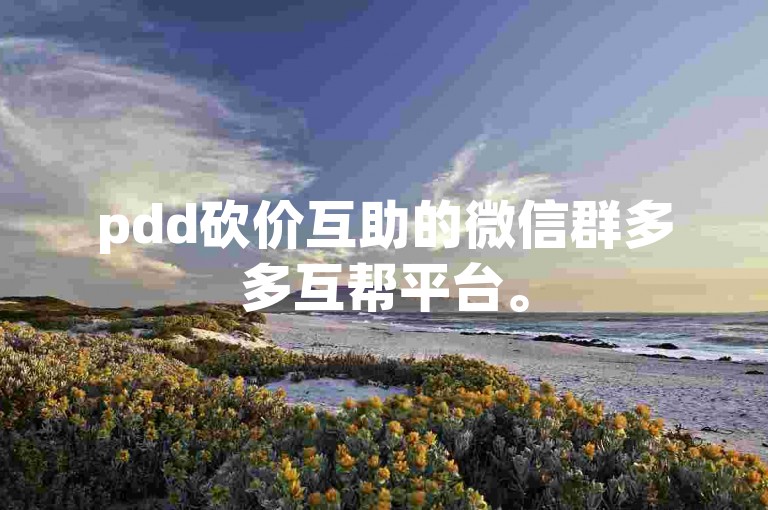 pdd砍价互助的微信群多多互帮平台。