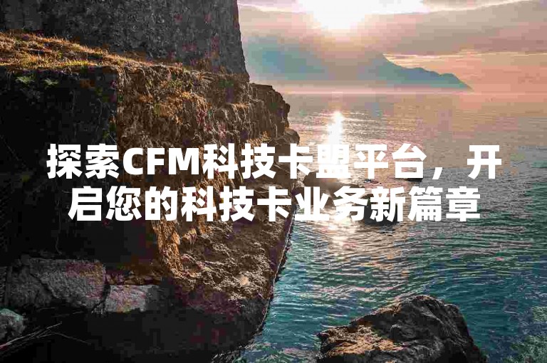 探索CFM科技卡盟平台，开启您的科技卡业务新篇章。