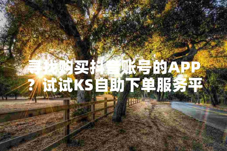 寻找购买抖音账号的APP？试试KS自助下单服务平台，安全快捷。