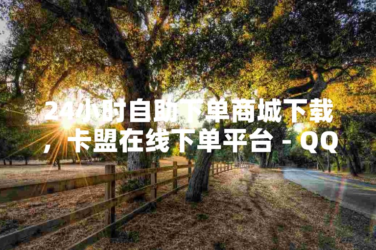 24小时自助下单商城下载，卡盟在线下单平台 - QQ空间说说点赞服务 - 哪个直播平台的内容更多样化？