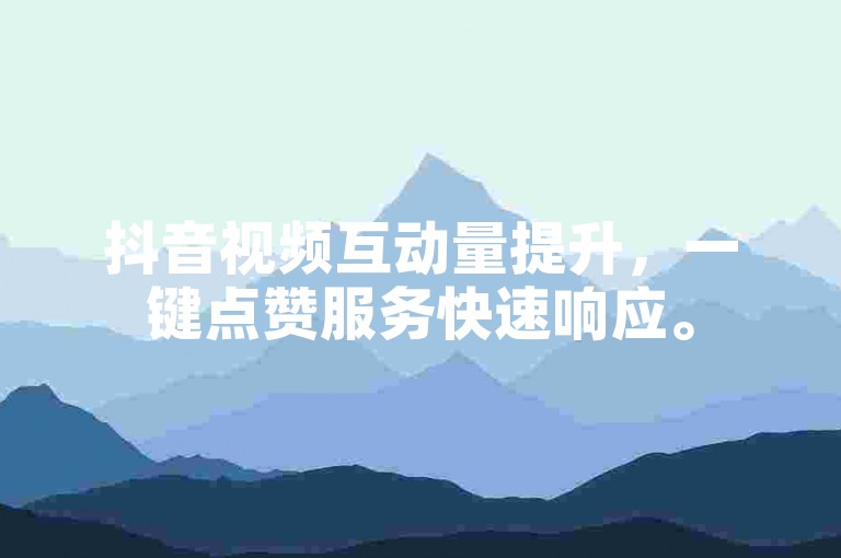 抖音视频互动量提升，一键点赞服务快速响应。