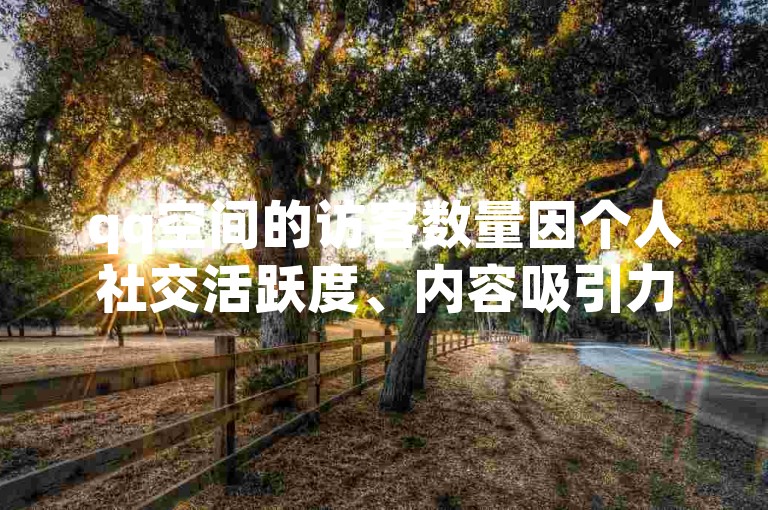 qq空间的访客数量因个人社交活跃度、内容吸引力及好友数量等因素而异，因此难以确定一个具体的正常访客量标准。