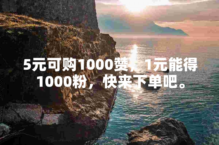 5元可购1000赞，1元能得1000粉，快来下单吧。