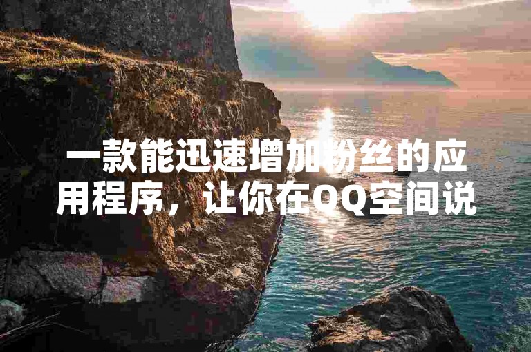 一款能迅速增加粉丝的应用程序，让你在QQ空间说说中轻松获得大量访客。