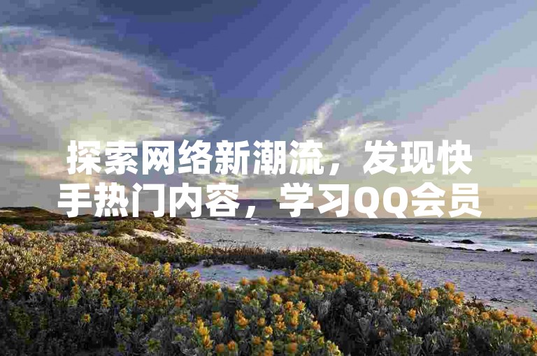 探索网络新潮流，发现快手热门内容，学习QQ会员快速开通技巧，并获取抖音视频点赞加速服务，同时享受成本效益高的QQ空间访客增长方案。