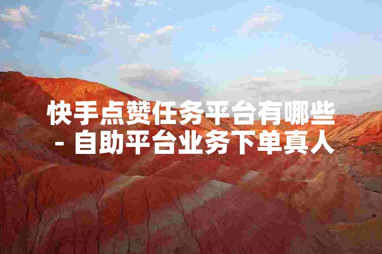 快手点赞任务平台有哪些 - 自助平台业务下单真人