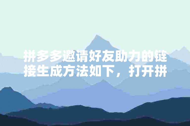 拼多多邀请好友助力的链接生成方法如下，打开拼多多APP，进入个人中心，找到我的邀请选项，点击后即可生成邀请链接。
