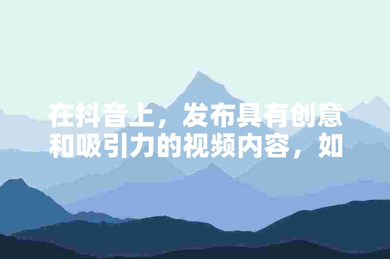 在抖音上，发布具有创意和吸引力的视频内容，如独特的生活小窍门、有趣的挑战或引人入胜的故事，通常能够迅速吸引粉丝关注。