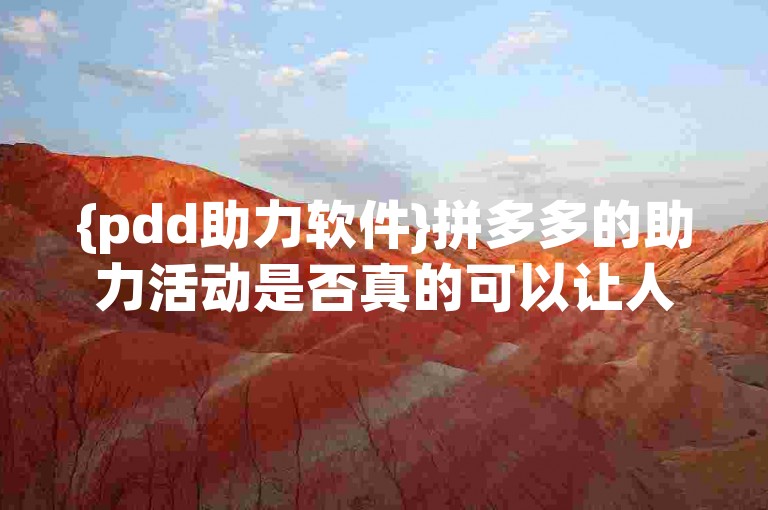 {pdd助力软件}拼多多的助力活动是否真的可以让人免费获取商品呢？