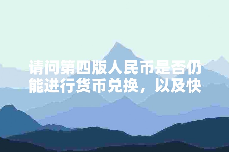 请问第四版人民币是否仍能进行货币兑换，以及快手平台上的某种操作是否可行？