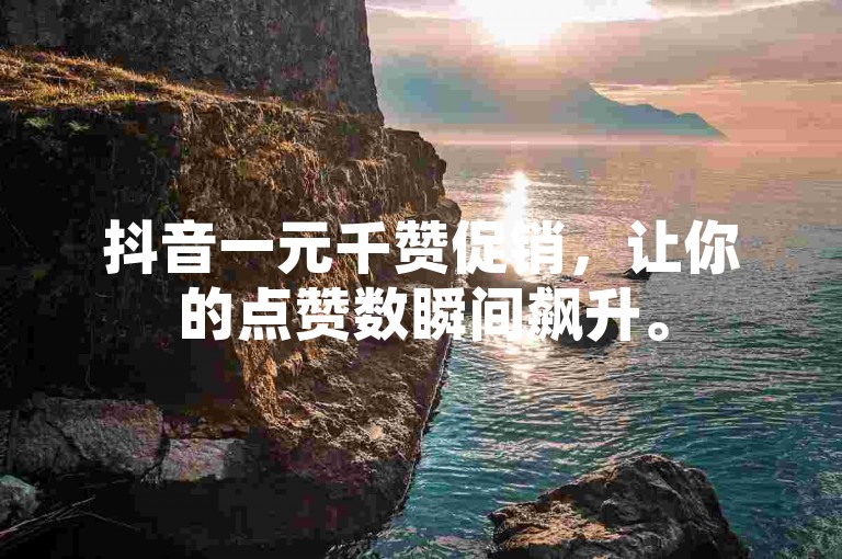 抖音一元千赞促销，让你的点赞数瞬间飙升。