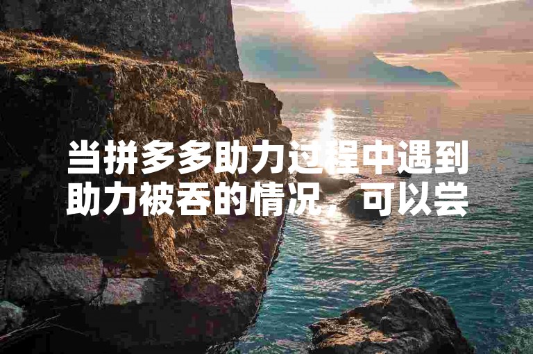当拼多多助力过程中遇到助力被吞的情况，可以尝试重新发起助力或联系平台客服寻求帮助。