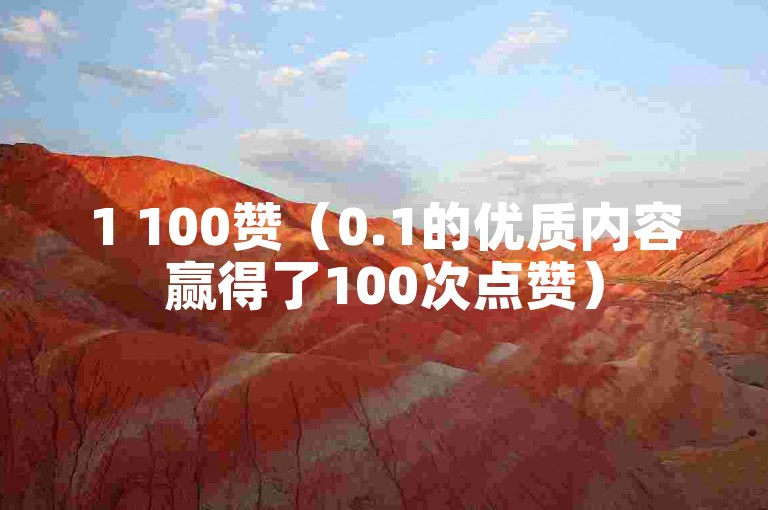 1 100赞（0.1的优质内容赢得了100次点赞）