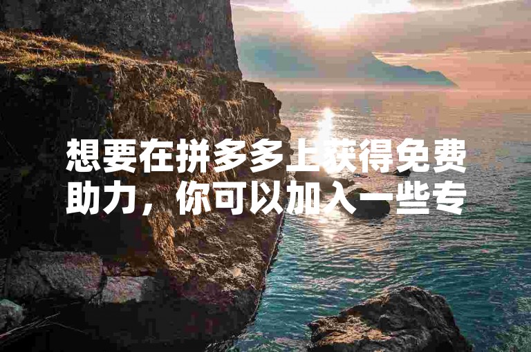 想要在拼多多上获得免费助力，你可以加入一些专门提供互助服务的微信群，这些群通常被称为多多助力平台。