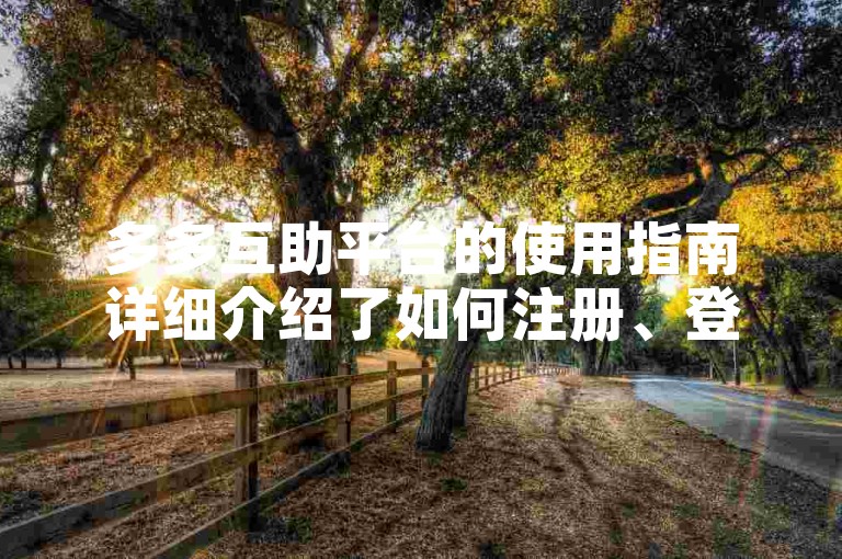 多多互助平台的使用指南详细介绍了如何注册、登录以及参与各种互助活动的具体步骤。