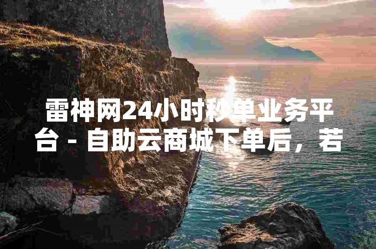 雷神网24小时秒单业务平台 - 自助云商城下单后，若需退款，请按照以下步骤操作，首先登录您的账号，进入我的订单页面，找到需要退款的订单并点击申请退款，然后根据提示填写退款原因和相关信息，提交退款申请。系统会在收到申请后的1-3个工作日内处理，退款金额将原路返回至您的支付账户。如有任何疑问，请联系客服咨询。