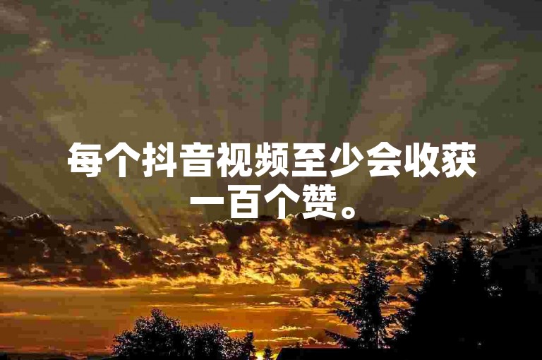 每个抖音视频至少会收获一百个赞。