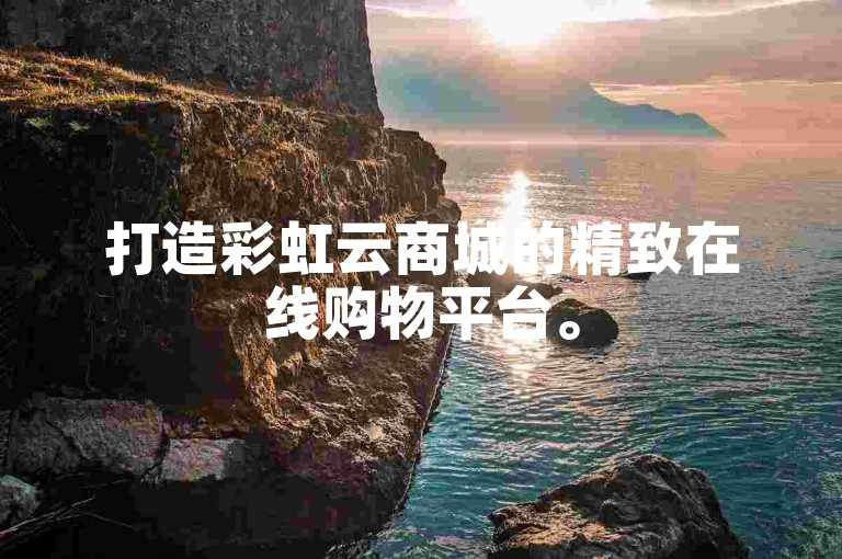 打造彩虹云商城的精致在线购物平台。