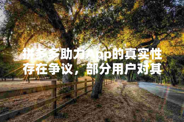 拼多多助力App的真实性存在争议，部分用户对其效果表示怀疑。
