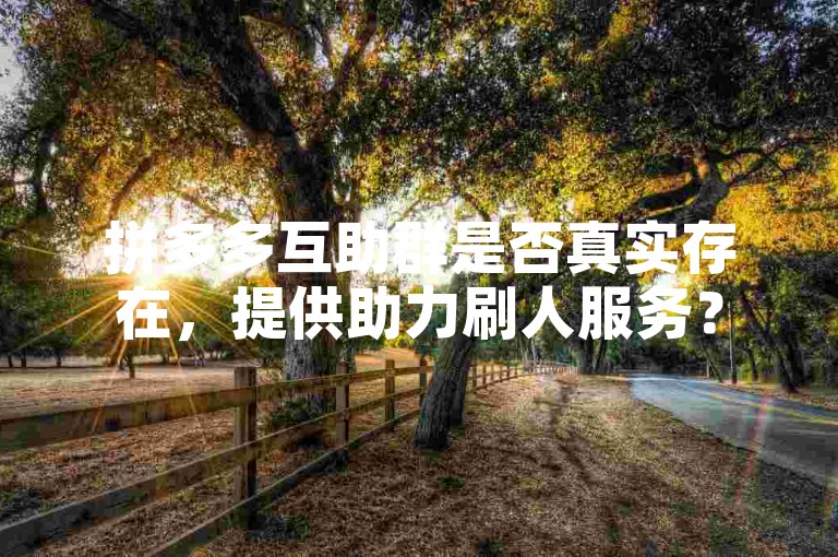 拼多多互助群是否真实存在，提供助力刷人服务？