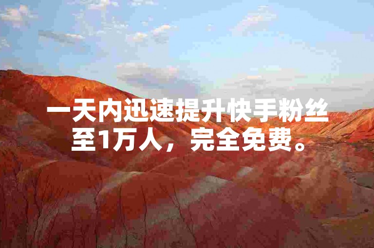 一天内迅速提升快手粉丝至1万人，完全免费。